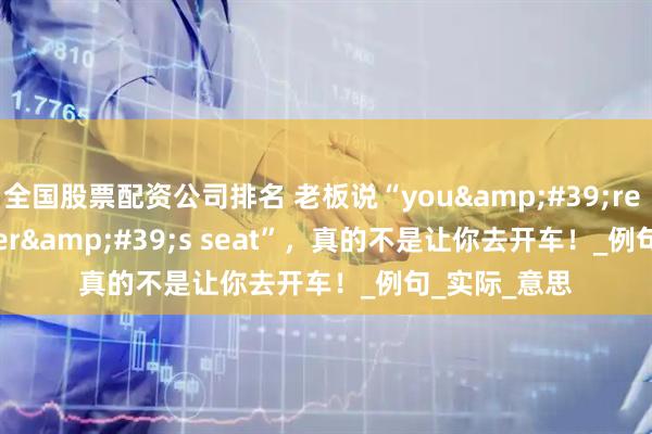全国股票配资公司排名 老板说“you&#39;re in the driver&#39;s seat”，真的不是让你去开车！_例句_实际_意思