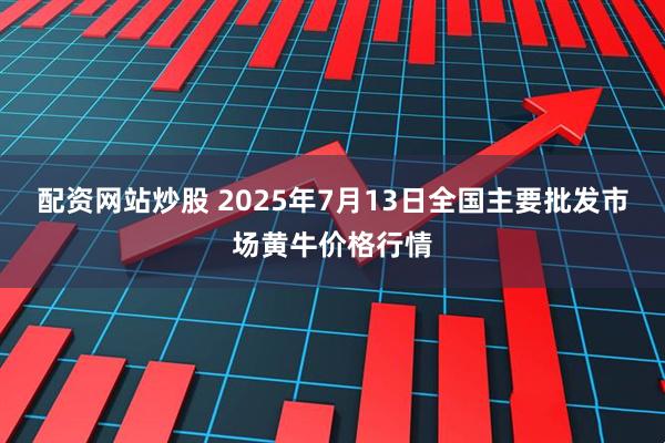 配资网站炒股 2025年7月13日全国主要批发市场黄牛价格行情