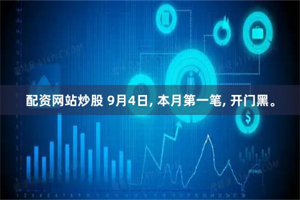 配资网站炒股 9月4日, 本月第一笔, 开门黑。